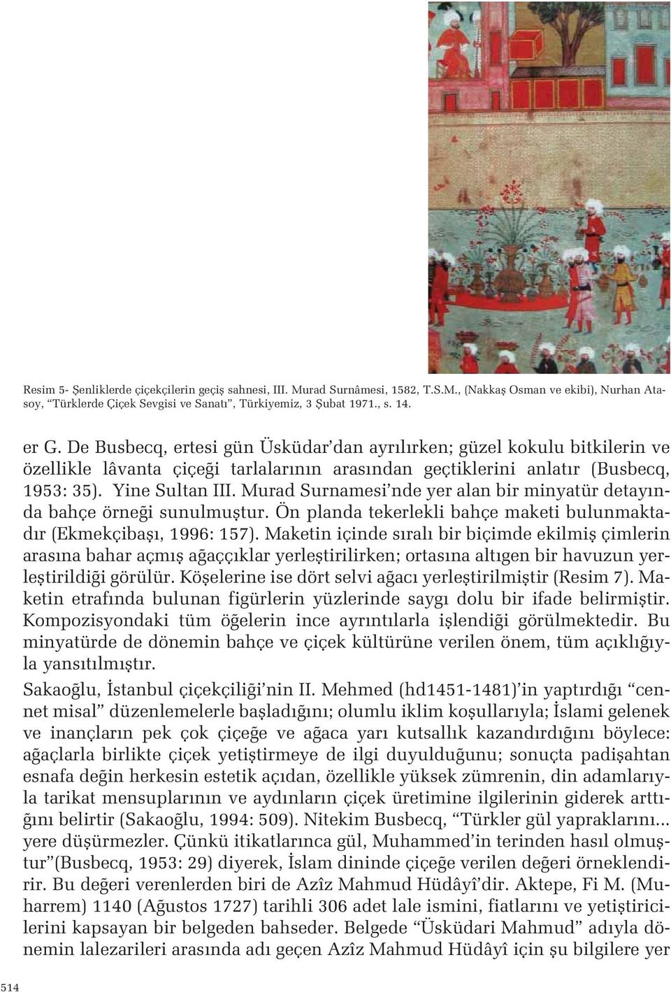 alan bir minyatür detay nda bahçe örne i sunulmufltur Ön planda tekerlekli bahçe maketi bulunmaktad r (Ekmekçibafl, 1996: 157) Maketin içinde s ral bir biçimde ekilmifl çimlerin aras na bahar açm fl