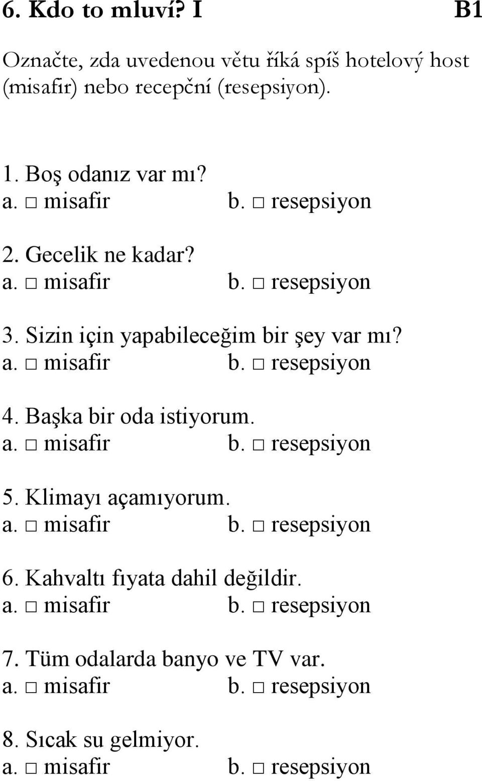 Başka bir oda istiyorum. a. misafir b. resepsiyon 5. Klimayı açamıyorum. a. misafir b. resepsiyon 6. Kahvaltı fıyata dahil değildir. a. misafir b. resepsiyon 7.