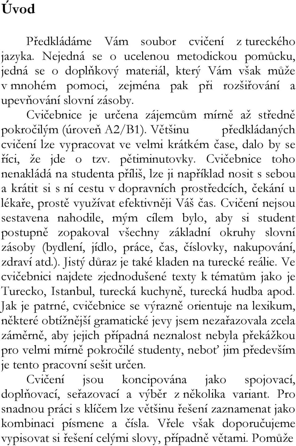 Cvičebnice je určena zájemcům mírně až středně pokročilým (úroveň A2/B1). Většinu předkládaných cvičení lze vypracovat ve velmi krátkém čase, dalo by se říci, že jde o tzv. pětiminutovky.