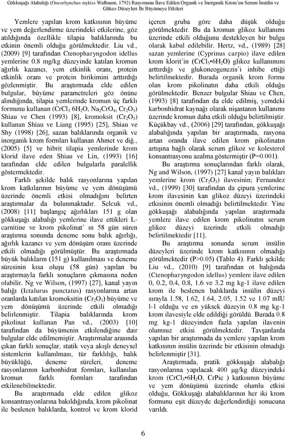 , (2009) [9] tarafından Ctenopharyngodon idellus yemlerine 0.8 mg/kg düzeyinde katılan kromun ağırlık kazancı, yem etkinlik oranı, protein etkinlik oranı ve protein birikimini arttırdığı gözlenmiştir.