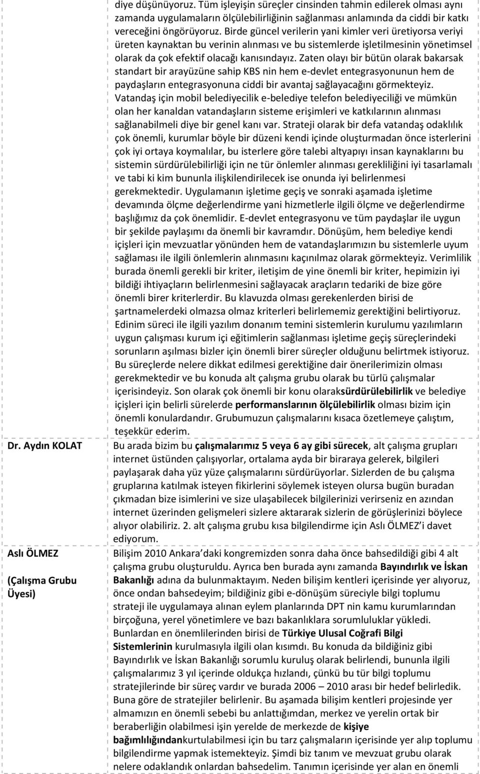 Birde güncel verilerin yani kimler veri üretiyorsa veriyi üreten kaynaktan bu verinin alınması ve bu sistemlerde işletilmesinin yönetimsel olarak da çok efektif olacağı kanısındayız.