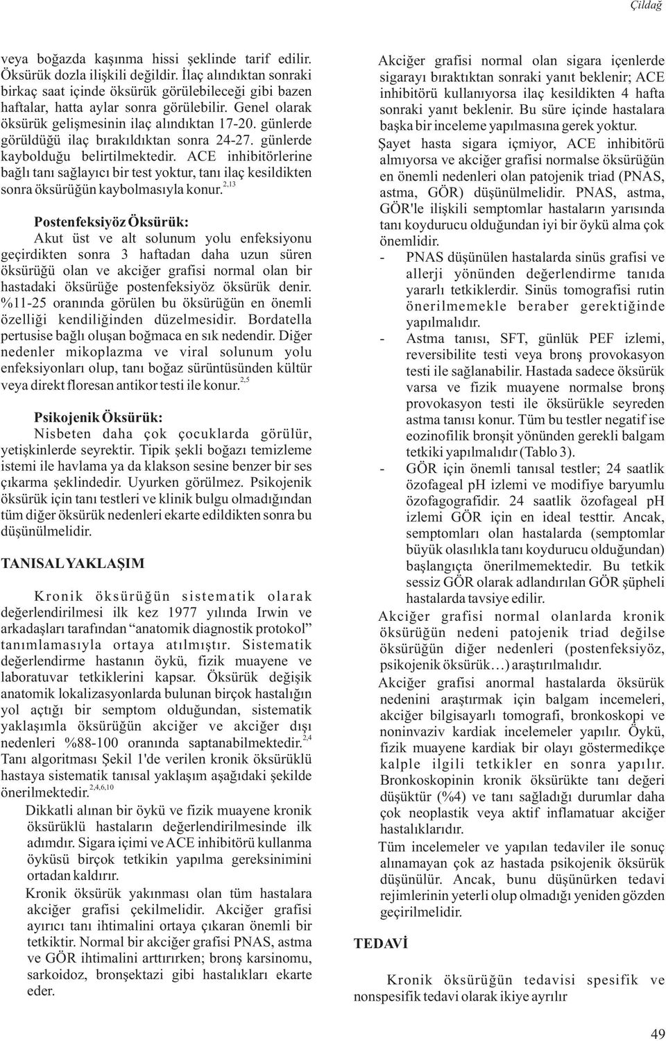 ACE inhibitörlerine bağlı tanı sağlayıcı bir test yoktur, tanı ilaç kesildikten 2,13 sonra öksürüğün kaybolmasıyla konur.