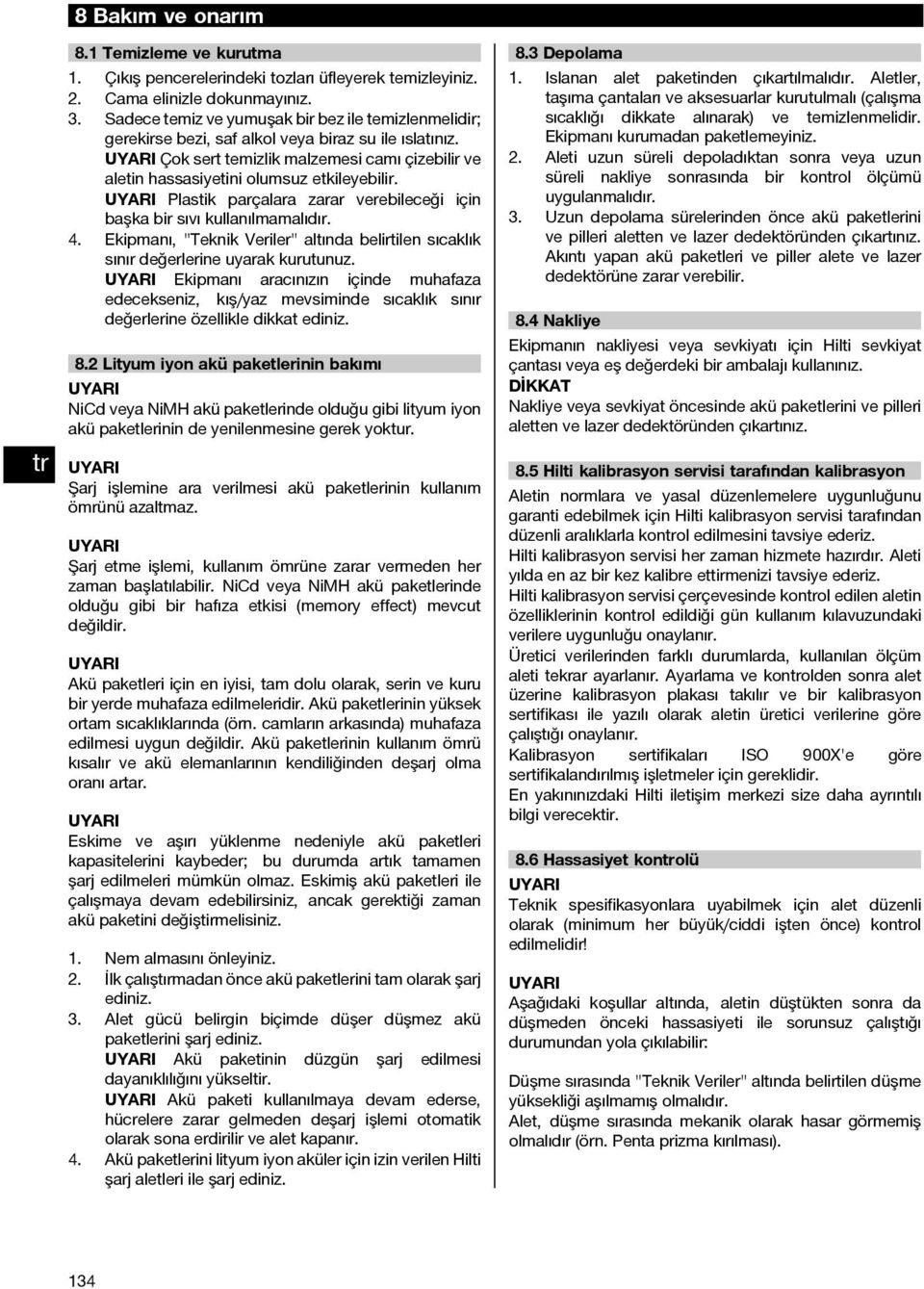 Plastik parçalara zarar verebileceği için başka bir sıvı kullanılmamalıdır. Ekipmanı, "Teknik Veriler" altında belirtilen sıcaklık sınır değerlerine uyarak kurutunuz.