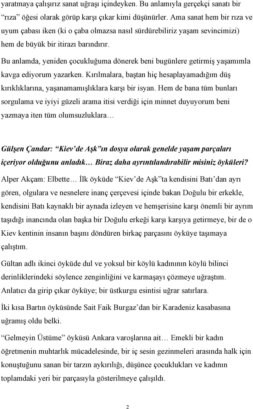 Bu anlamda, yeniden çocukluğuma dönerek beni bugünlere getirmiş yaşamımla kavga ediyorum yazarken. Kırılmalara, baştan hiç hesaplayamadığım düş kırıklıklarına, yaşanamamışlıklara karşı bir isyan.