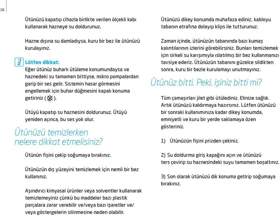 Sistemin hasar görmesini engellemek için buhar düğmesini kapalı konuma getiriniz ( ). Ütüyü kapatıp su haznesini doldurunuz. Ütüyü yeniden açınca, bu ses yok olur.