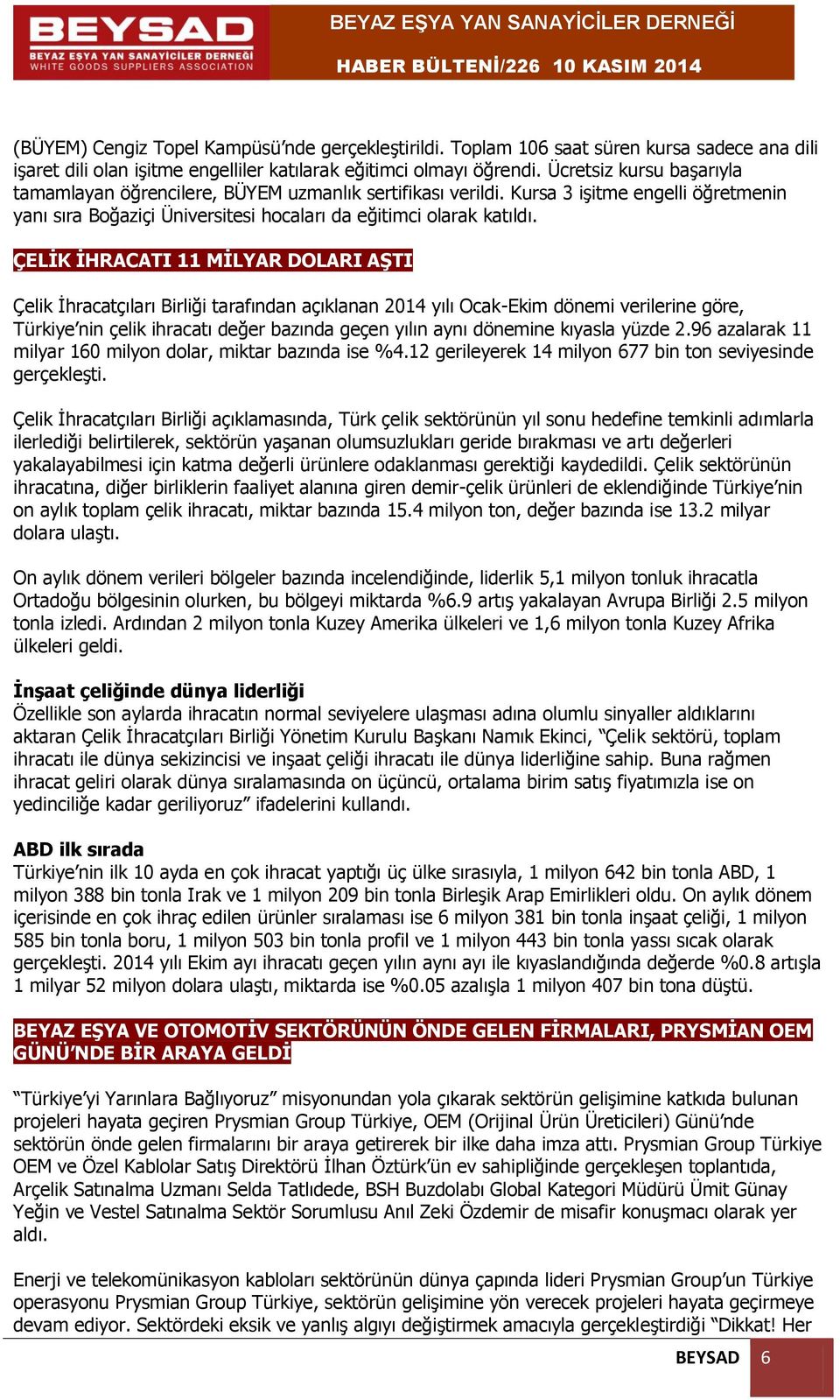 ÇELİK İHRACATI 11 MİLYAR DOLARI AŞTI Çelik İhracatçıları Birliği tarafından açıklanan 2014 yılı Ocak-Ekim dönemi verilerine göre, Türkiye nin çelik ihracatı değer bazında geçen yılın aynı dönemine