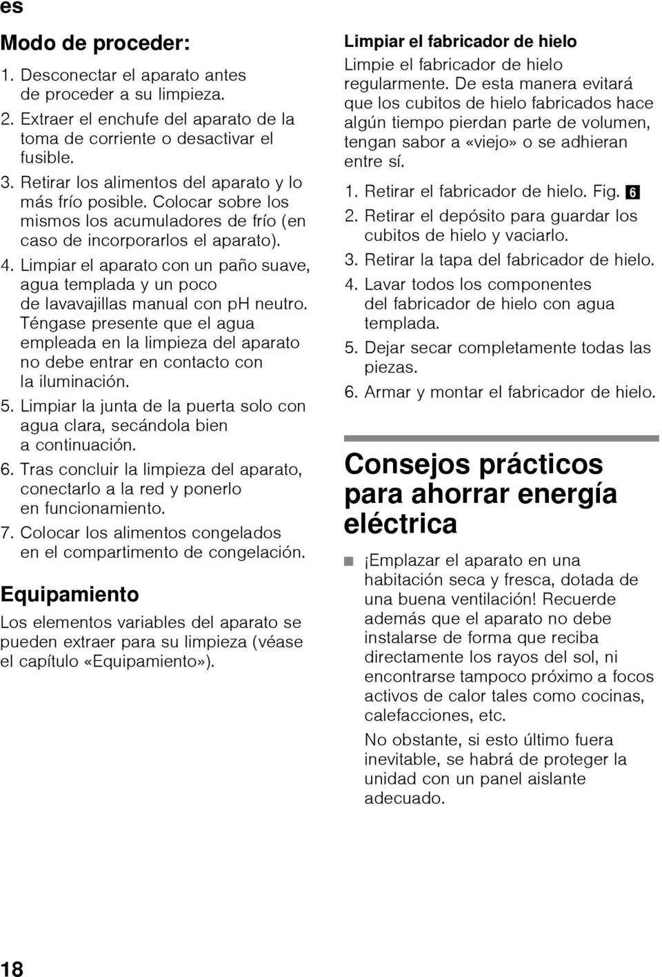 Limpiar el aparato con un paño suave, agua templada y un poco de lavavajillas manual con ph neutro.