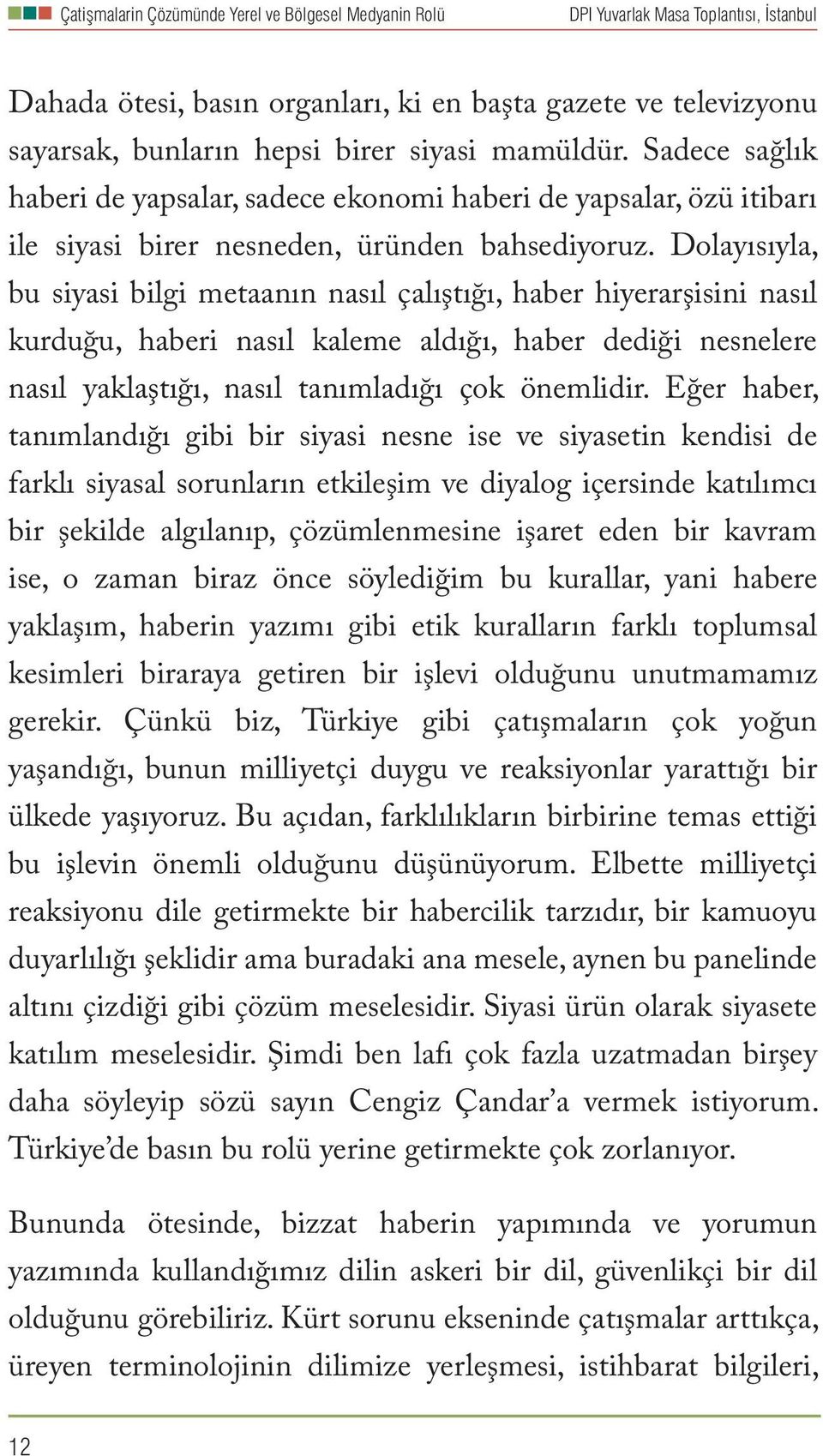 Dolayısıyla, bu siyasi bilgi metaanın nasıl çalıştığı, haber hiyerarşisini nasıl kurduğu, haberi nasıl kaleme aldığı, haber dediği nesnelere nasıl yaklaştığı, nasıl tanımladığı çok önemlidir.