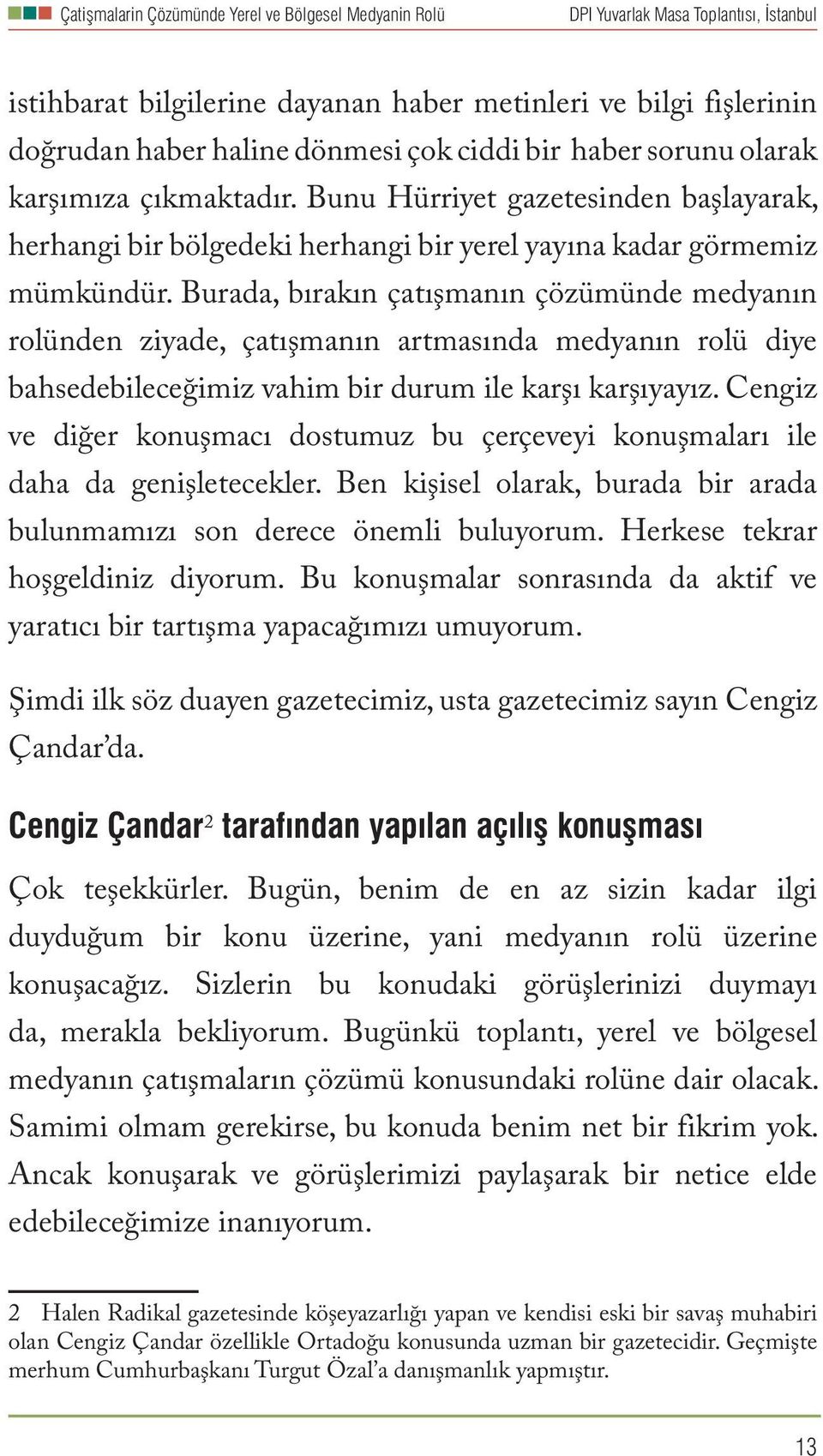 Burada, bırakın çatışmanın çözümünde medyanın rolünden ziyade, çatışmanın artmasında medyanın rolü diye bahsedebileceğimiz vahim bir durum ile karşı karşıyayız.