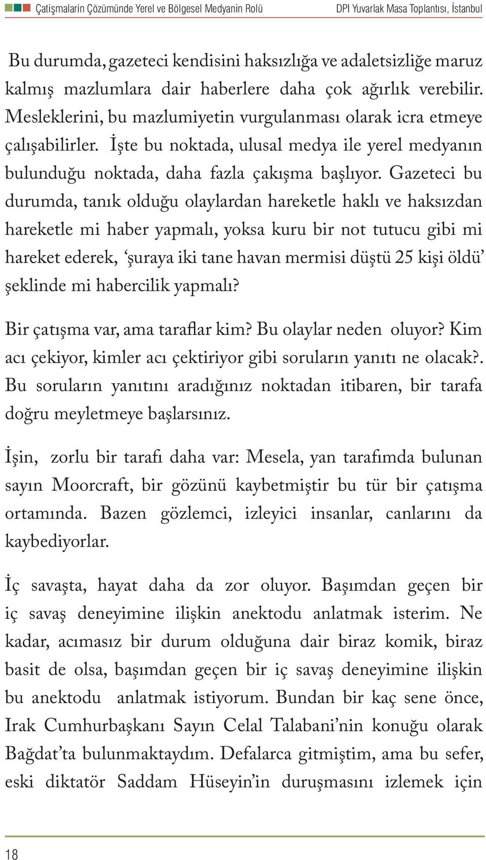 Gazeteci bu durumda, tanık olduğu olaylardan hareketle haklı ve haksızdan hareketle mi haber yapmalı, yoksa kuru bir not tutucu gibi mi hareket ederek, şuraya iki tane havan mermisi düştü 25 kişi