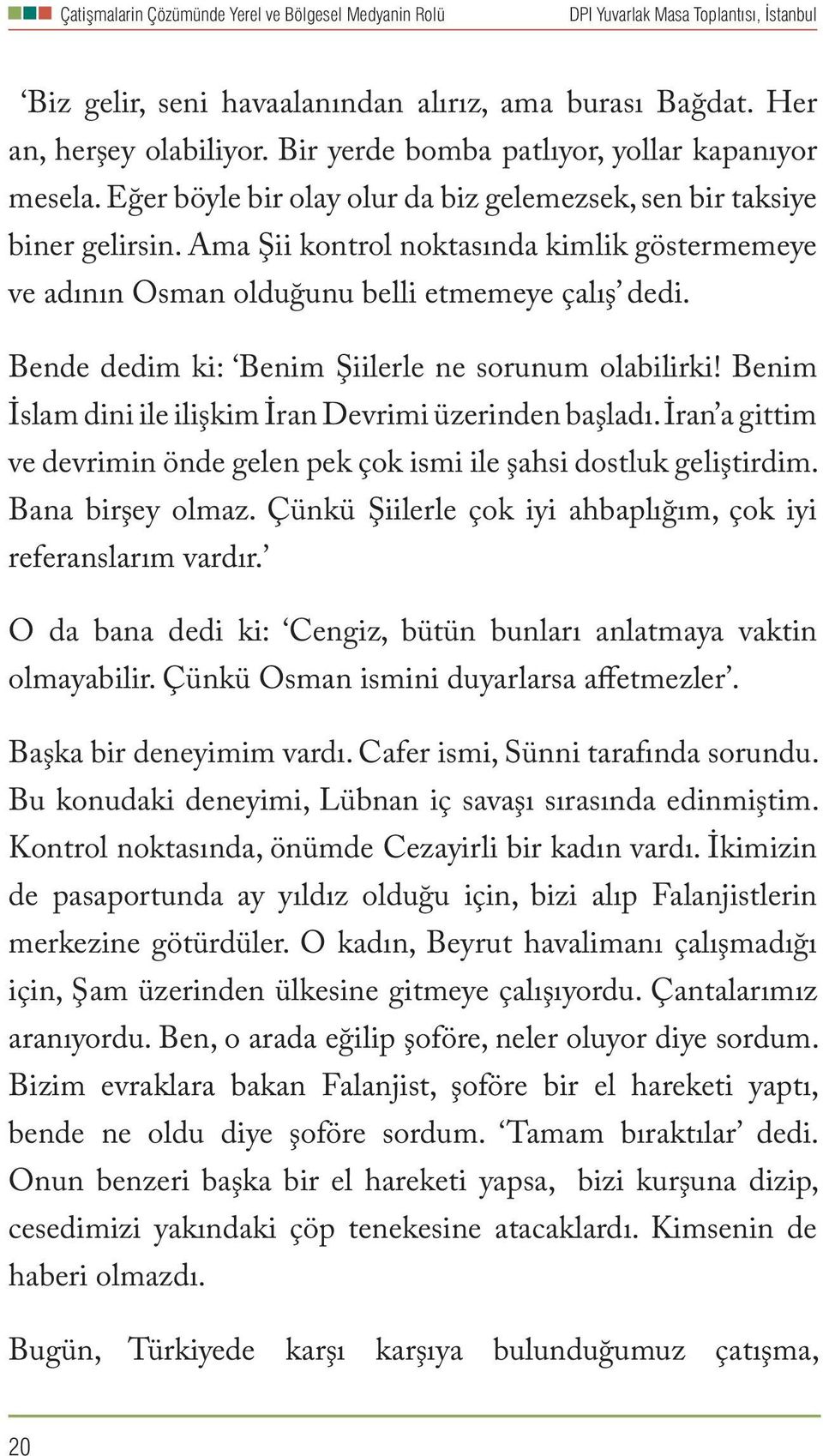 Bende dedim ki: Benim Şiilerle ne sorunum olabilirki! Benim İslam dini ile ilişkim İran Devrimi üzerinden başladı. İran a gittim ve devrimin önde gelen pek çok ismi ile şahsi dostluk geliştirdim.