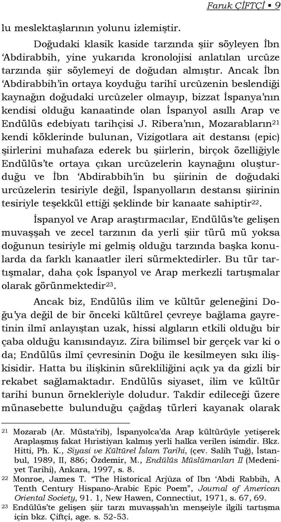 Ancak İbn Abdirabbih in ortaya koyduğu tarihî urcûzenin beslendiği kaynağın doğudaki urcûzeler olmayıp, bizzat İspanya nın kendisi olduğu kanaatinde olan İspanyol asıllı Arap ve Endülüs edebiyatı