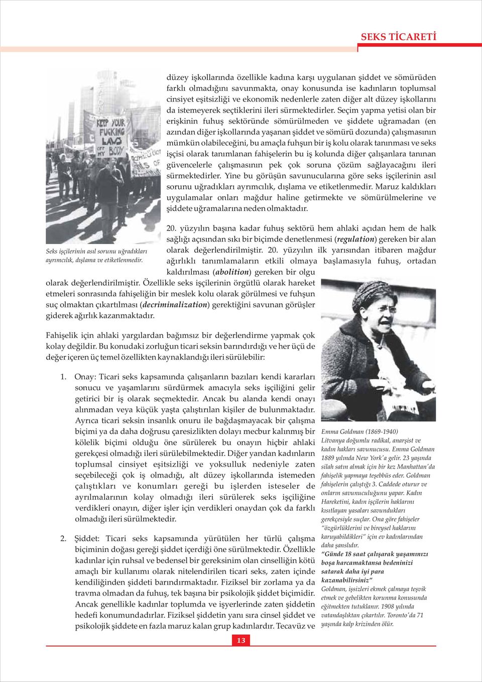 Seçim yapma yetisi olan bir erişkinin fuhuş sektöründe sömürülmeden ve şiddete uğramadan (en azından diğer işkollarında yaşanan şiddet ve sömürü dozunda) çalışmasının mümkün olabileceğini, bu amaçla