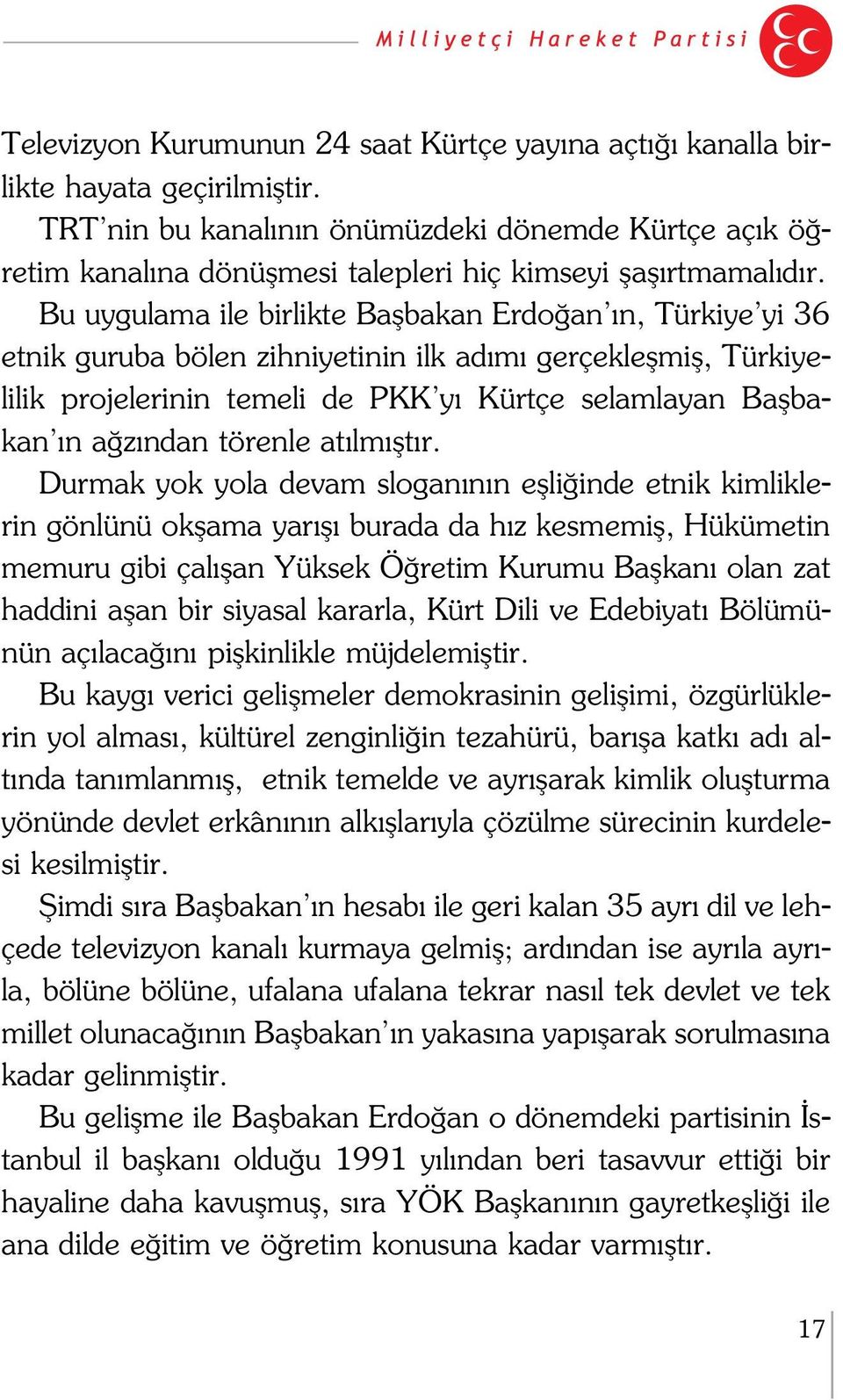 Bu uygulama ile birlikte Baflbakan Erdo an n, Türkiye yi 36 etnik guruba bölen zihniyetinin ilk ad m gerçekleflmifl, Türkiyelilik projelerinin temeli de PKK y Kürtçe selamlayan Baflbakan n a z ndan