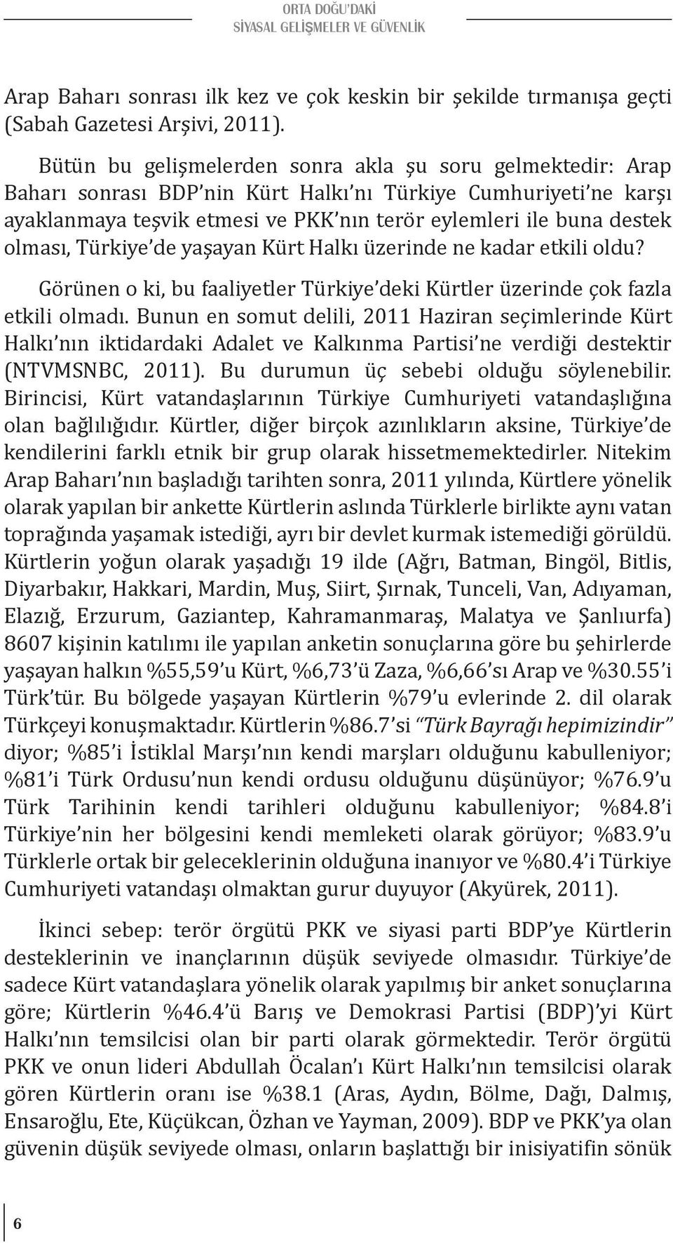 olması, Türkiye de yaşayan Kürt Halkı üzerinde ne kadar etkili oldu? Görünen o ki, bu faaliyetler Türkiye deki Kürtler üzerinde çok fazla etkili olmadı.