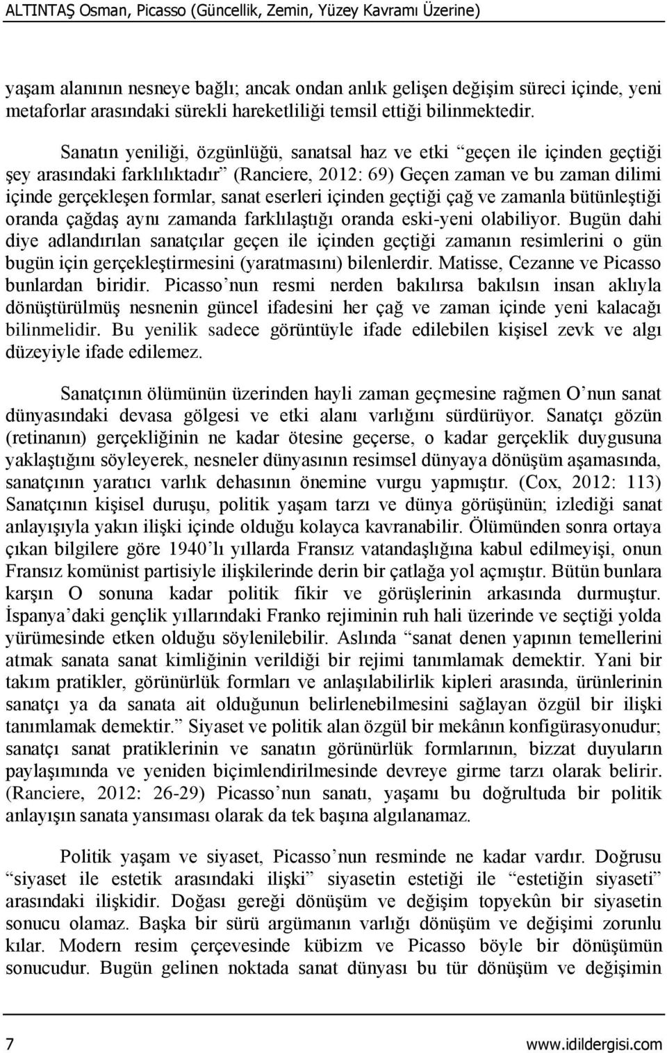 Sanatın yeniliği, özgünlüğü, sanatsal haz ve etki geçen ile içinden geçtiği şey arasındaki farklılıktadır (Ranciere, 2012: 69) Geçen zaman ve bu zaman dilimi içinde gerçekleşen formlar, sanat