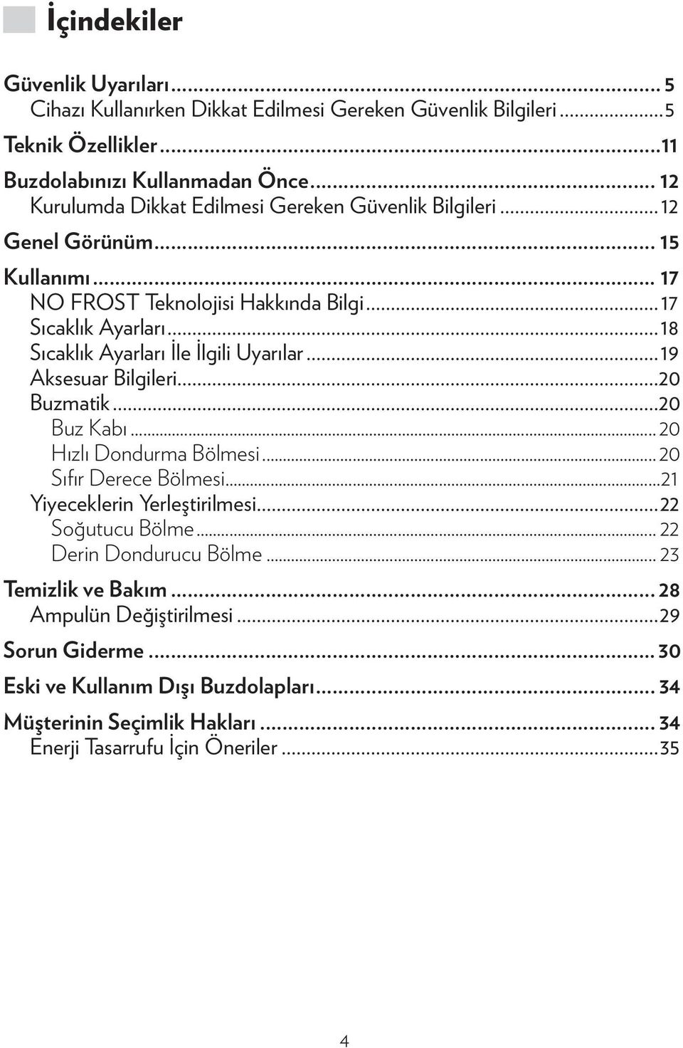 ..18 Sıcaklık Ayarları İle İlgili Uyarılar...19 Aksesuar Bilgileri...20 Buzmatik...20 Buz Kabı... 20 Hızlı Dondurma Bölmesi... 20 Sıfır Derece Bölmesi...21 Yiyeceklerin Yerleştirilmesi.