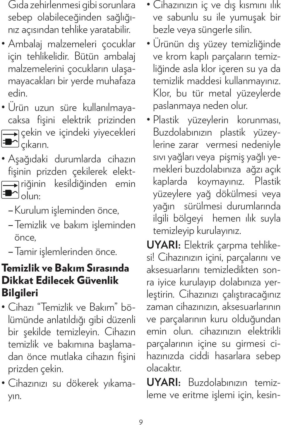 Aşağıdaki durumlarda cihazın fişinin prizden çekilerek elektriğinin kesildiğinden emin olun: Kurulum işleminden önce, Temizlik ve bakım işleminden önce, Tamir işlemlerinden önce.