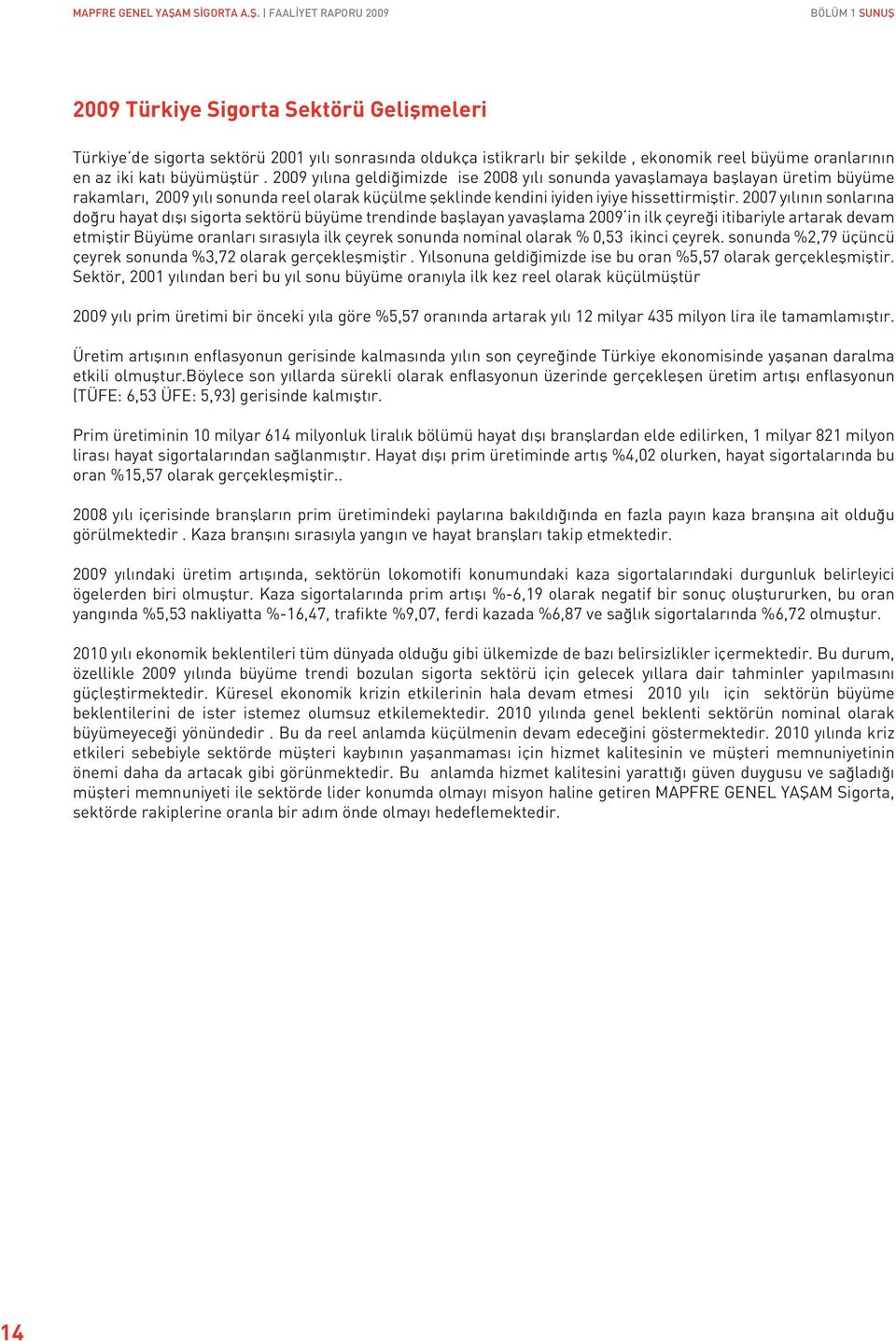 FAALİYET RAPORU 2009 BÖLÜM 1 SUNUŞ 2009 Türkiye Sigorta Sektörü Gelişmeleri Türkiye de sigorta sektörü 2001 yılı sonrasında oldukça istikrarlı bir şekilde, ekonomik reel büyüme oranlarının en az iki