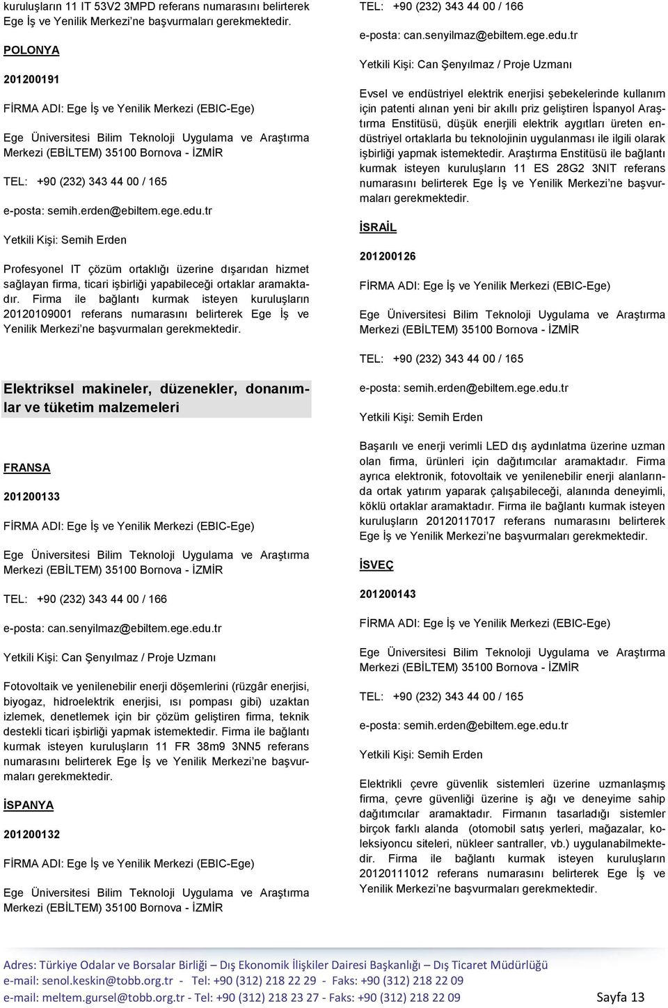 Firma ile bağlantı kurmak isteyen kuruluģların 20120109001 referans numarasını belirterek Ege ĠĢ ve Yenilik Merkezi ne baģvurmaları Evsel ve endüstriyel elektrik enerjisi Ģebekelerinde kullanım için