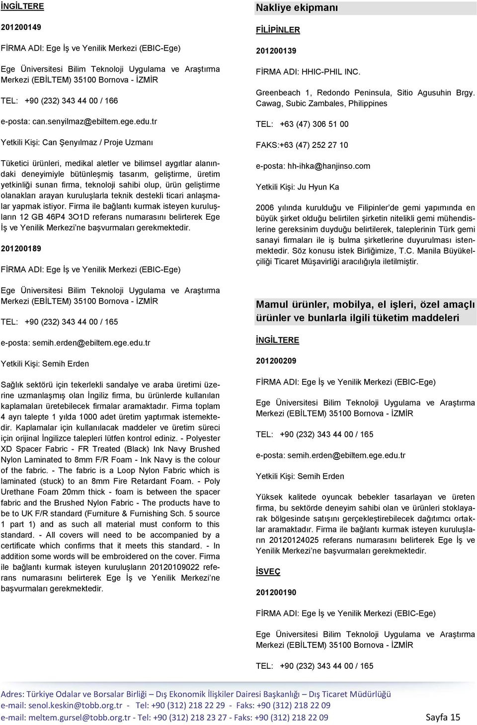 Firma ile bağlantı kurmak isteyen kuruluģların 12 GB 46P4 3O1D referans numarasını belirterek Ege ĠĢ ve Yenilik Merkezi ne baģvurmaları 201200189 Sağlık sektörü için tekerlekli sandalye ve araba