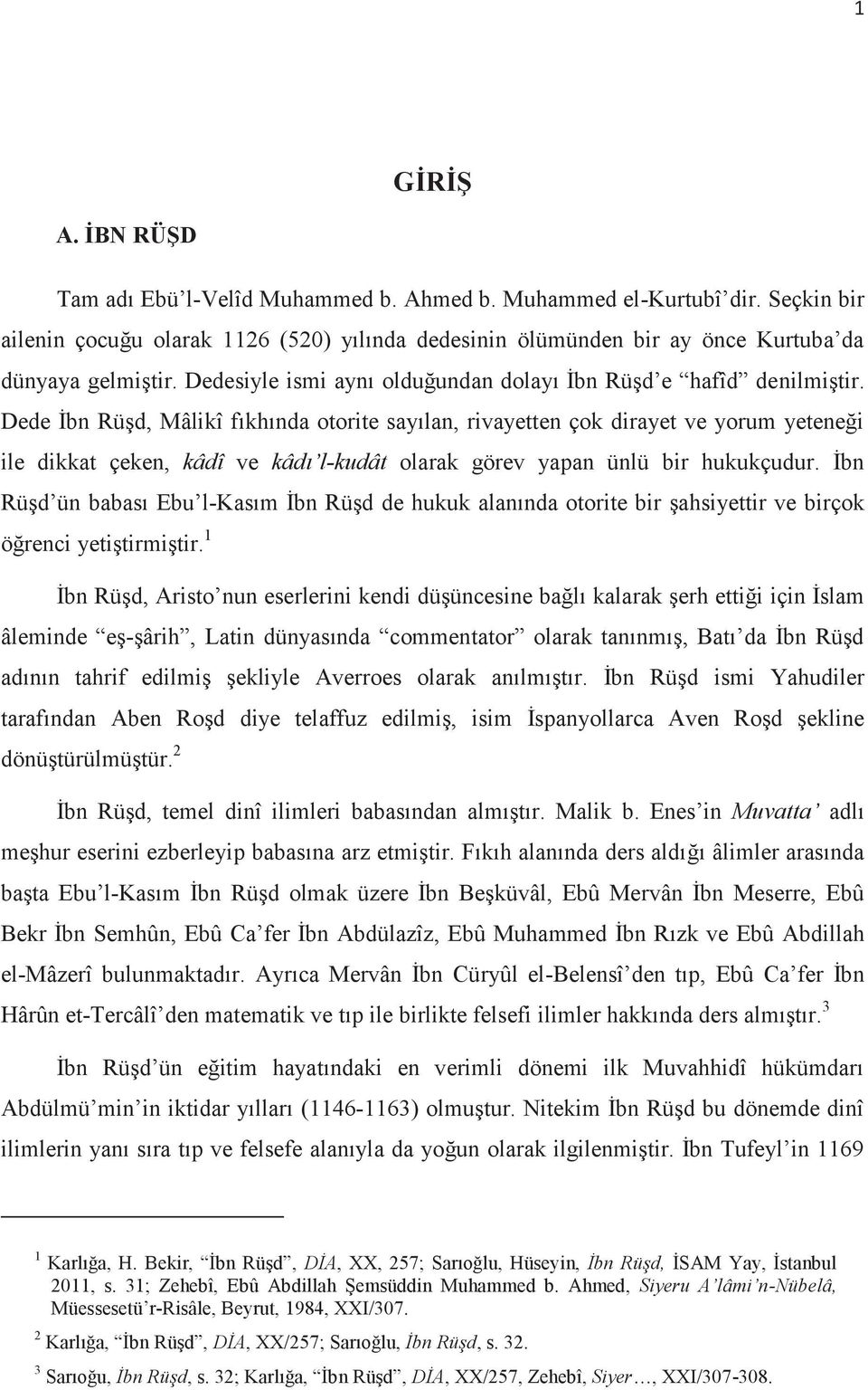 Dede İbn Rüşd, Mâlikî fıkhında otorite sayılan, rivayetten çok dirayet ve yorum yeteneği ile dikkat çeken, kâdî ve kâdı l-kudât olarak görev yapan ünlü bir hukukçudur.