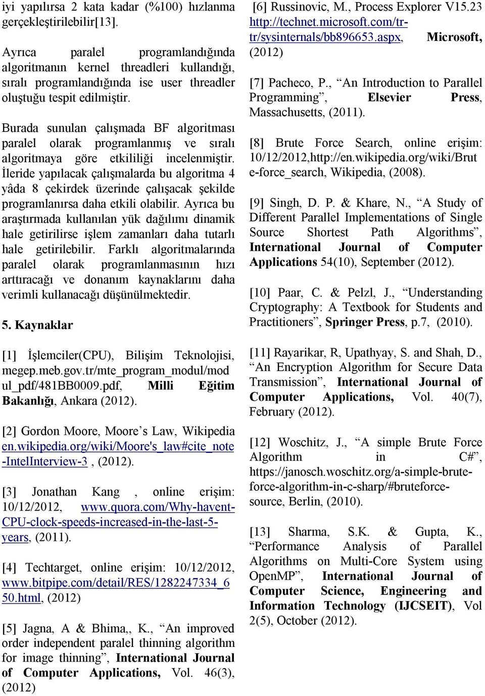 Burada sunulan çalışmada BF algoritması paralel olarak programlanmış ve sıralı algoritmaya göre etkililiği incelenmiştir.