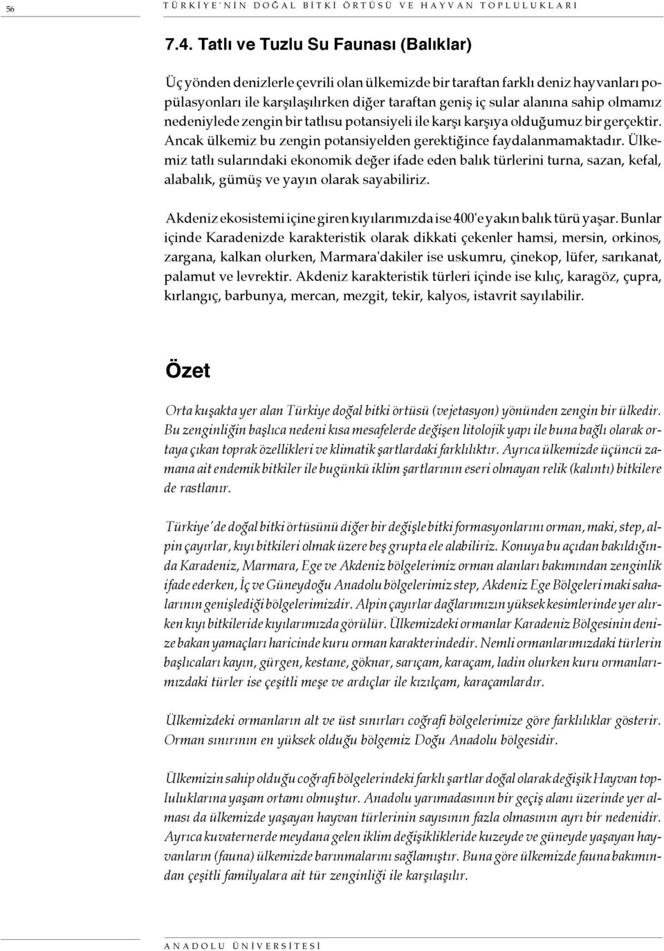 olmamız nedeniylede zengin bir tatlısu potansiyeli ile karşı karşıya olduğumuz bir gerçektir. Ancak ülkemiz bu zengin potansiyelden gerektiğince faydalanmamaktadır.