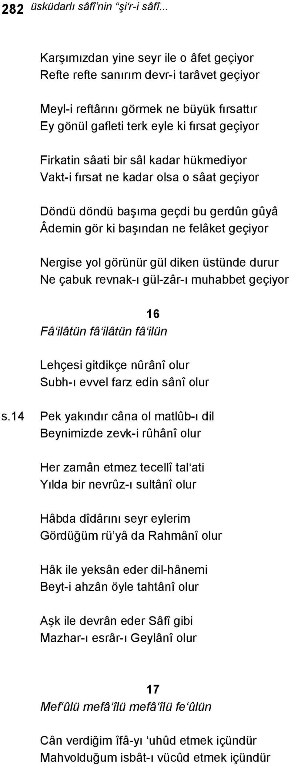 kadar hükmediyor Vakt-i fırsat ne kadar olsa o sâat geçiyor Döndü döndü başıma geçdi bu gerdûn gûyâ Âdemin gör ki başından ne felâket geçiyor Nergise yol görünür gül diken üstünde durur Ne çabuk