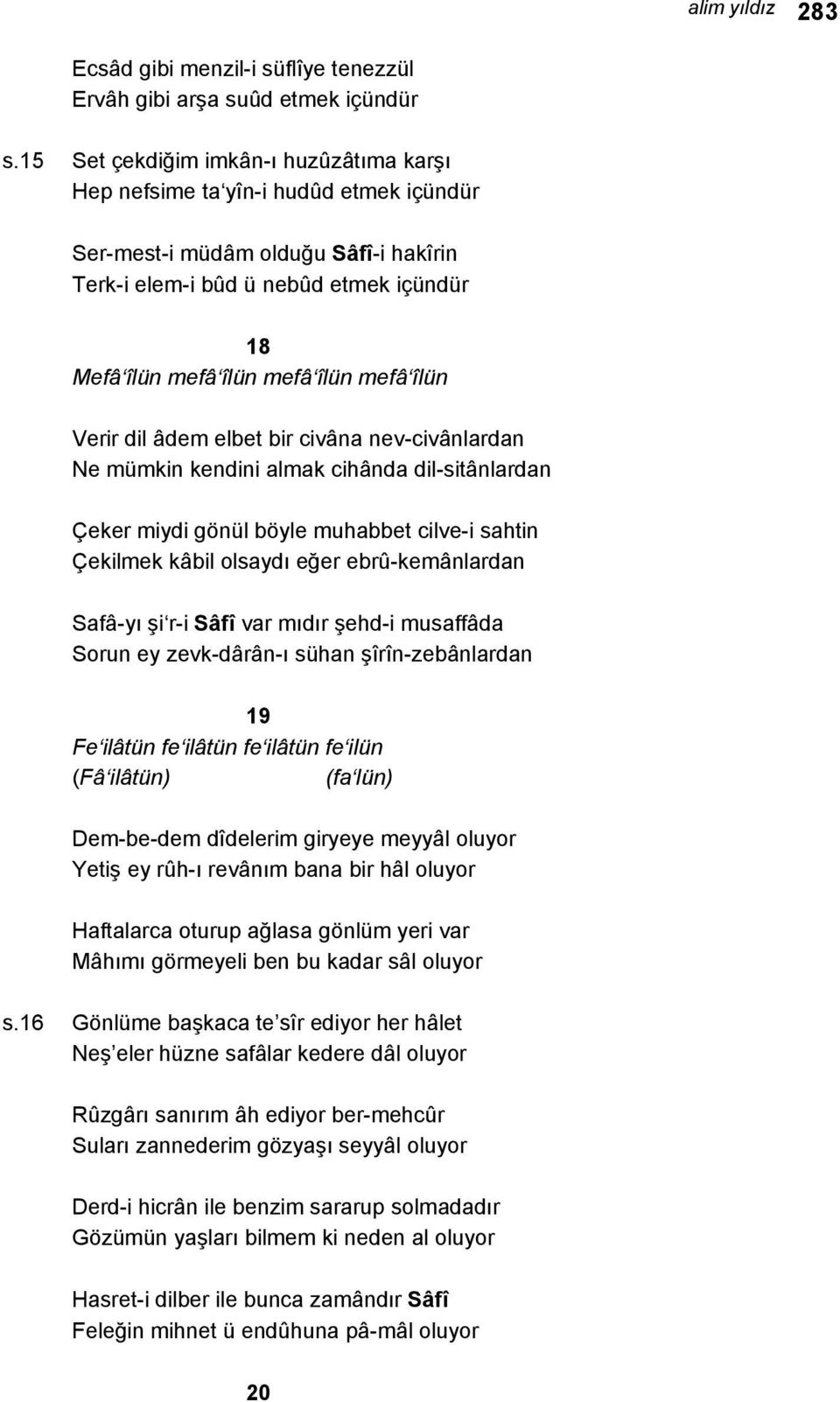 îlün Verir dil âdem elbet bir civâna nev-civânlardan Ne mümkin kendini almak cihânda dil-sitânlardan Çeker miydi gönül böyle muhabbet cilve-i sahtin Çekilmek kâbil olsaydı eğer ebrû-kemânlardan