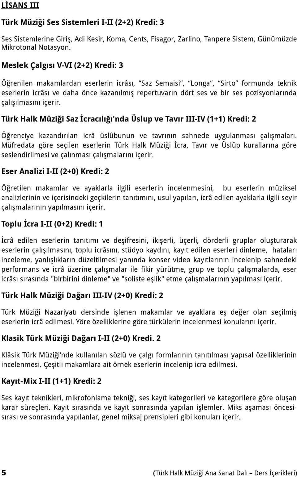 pozisyonlarında çalışılmasını içerir. Türk Halk Müziği Saz İcracılığı'nda Üslup ve Tavır III-IV (1+1) Kredi: 2 Öğrenciye kazandırılan icrâ üslûbunun ve tavrının sahnede uygulanması çalışmaları.