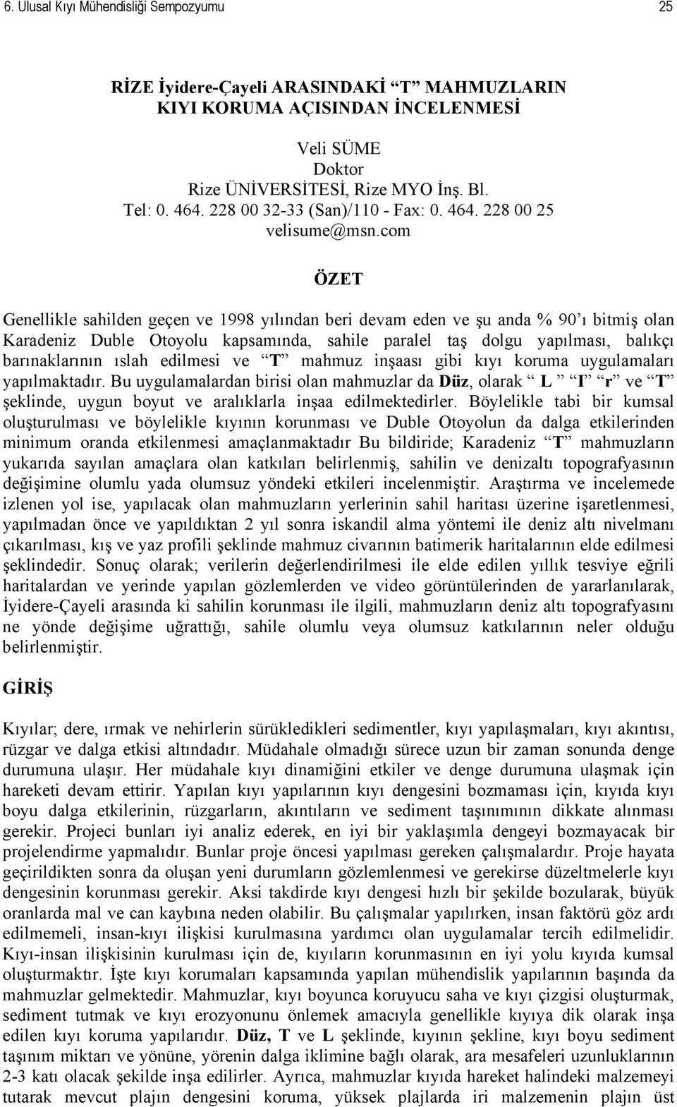 com ÖZET Genellikle sahilden geçen ve 1998 yılından beri devam eden ve şu anda % 90 ı bitmiş olan Karadeniz Duble Otoyolu kapsamında, sahile paralel taş dolgu yapılması, balıkçı barınaklarının ıslah