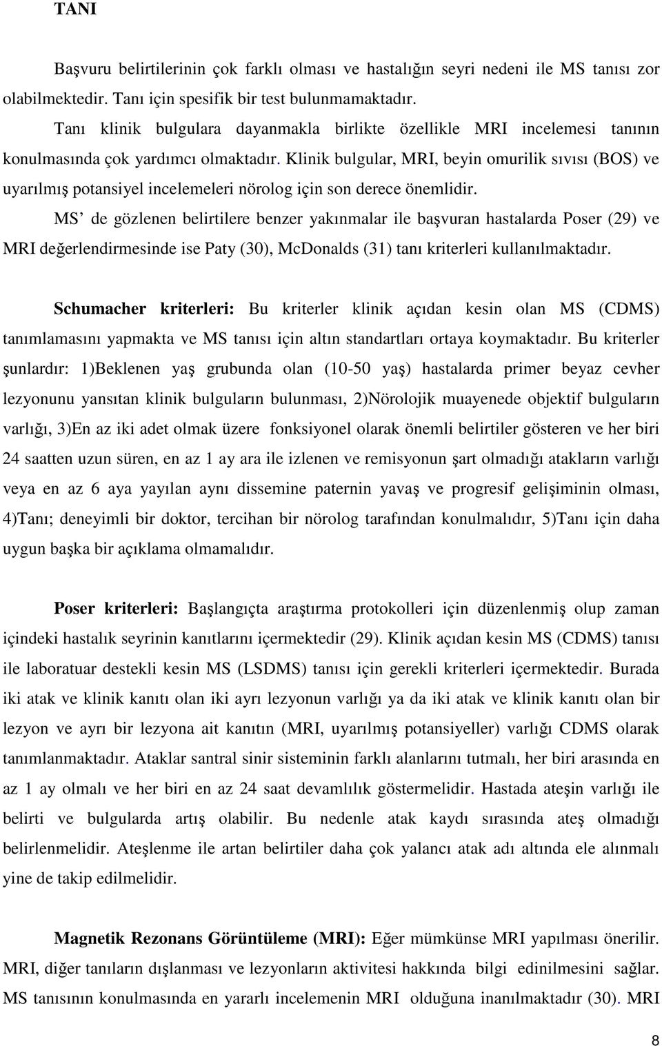 Klinik bulgular, MRI, beyin omurilik sıvısı (BOS) ve uyarılmış potansiyel incelemeleri nörolog için son derece önemlidir.