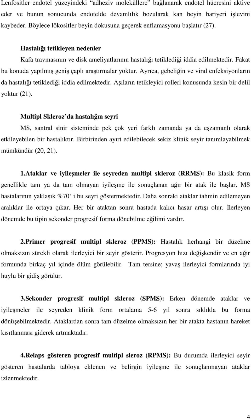 Fakat bu konuda yapılmış geniş çaplı araştırmalar yoktur. Ayrıca, gebeliğin ve viral enfeksiyonların da hastalığı tetiklediği iddia edilmektedir.