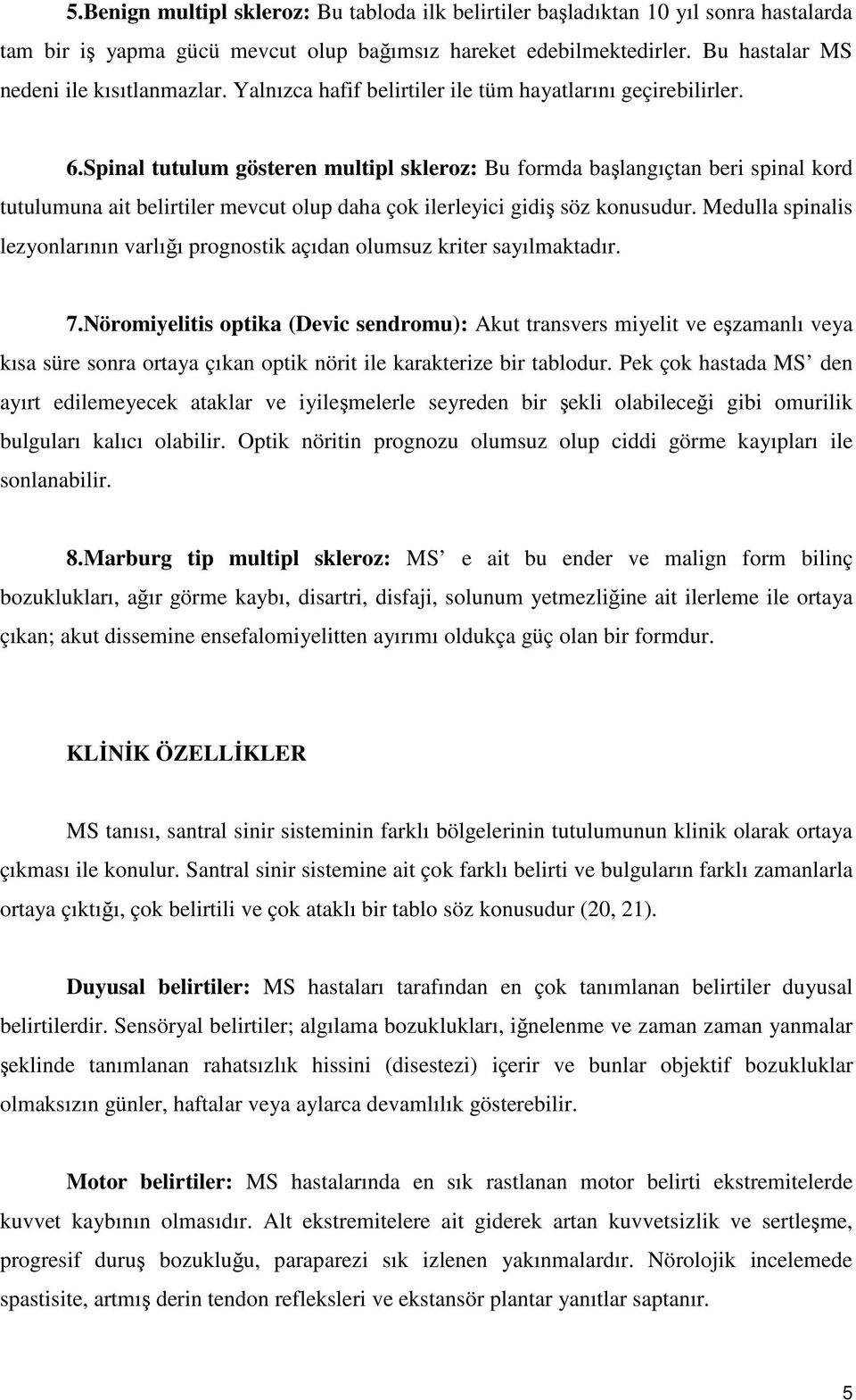 Spinal tutulum gösteren multipl skleroz: Bu formda başlangıçtan beri spinal kord tutulumuna ait belirtiler mevcut olup daha çok ilerleyici gidiş söz konusudur.