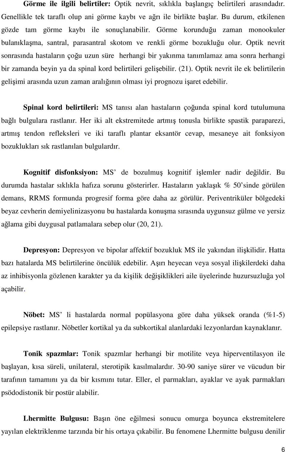 Optik nevrit sonrasında hastaların çoğu uzun süre herhangi bir yakınma tanımlamaz ama sonra herhangi bir zamanda beyin ya da spinal kord belirtileri gelişebilir. (21).