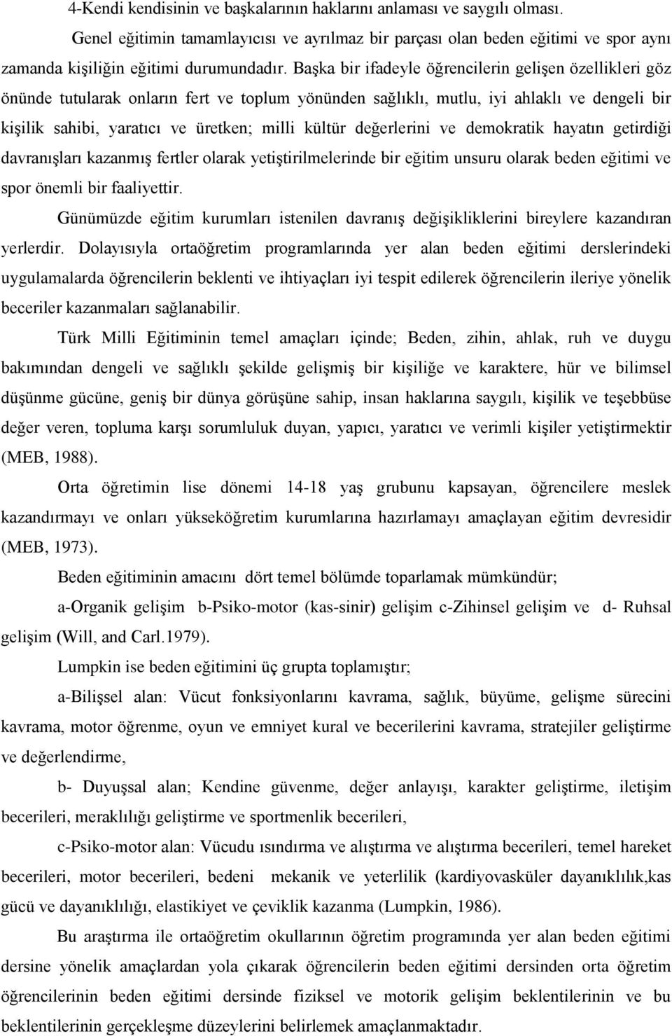 değerlerini ve demokratik hayatın getirdiği davranışları kazanmış fertler olarak yetiştirilmelerinde bir eğitim unsuru olarak beden eğitimi ve spor önemli bir faaliyettir.