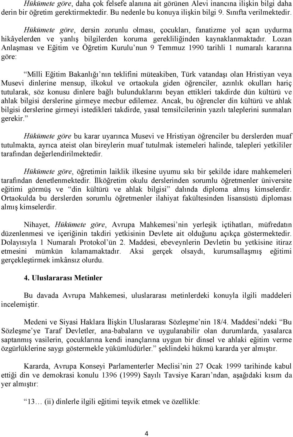 Lozan Anlaşması ve Eğitim ve Öğretim Kurulu nun 9 Temmuz 1990 tarihli 1 numaralı kararına göre: Milli Eğitim Bakanlığı nın teklifini müteakiben, Türk vatandaşı olan Hristiyan veya Musevi dinlerine