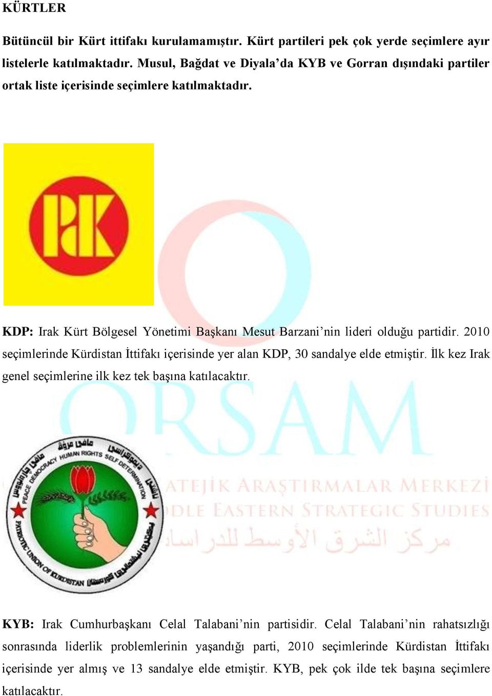 KDP: Irak Kürt Bölgesel Yönetimi Başkanı Mesut Barzani nin lideri olduğu partidir. 2010 seçimlerinde Kürdistan İttifakı içerisinde yer alan KDP, 30 sandalye elde etmiştir.