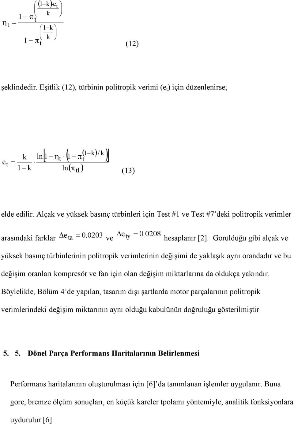 Görüldüğü gibi alçak ve yüksek basınç türbinlerinin politropik verimlerinin değişimi de yaklaşık aynı orandadır ve bu değişim oranları kompresör ve fan için olan değişim miktarlarına da oldukça