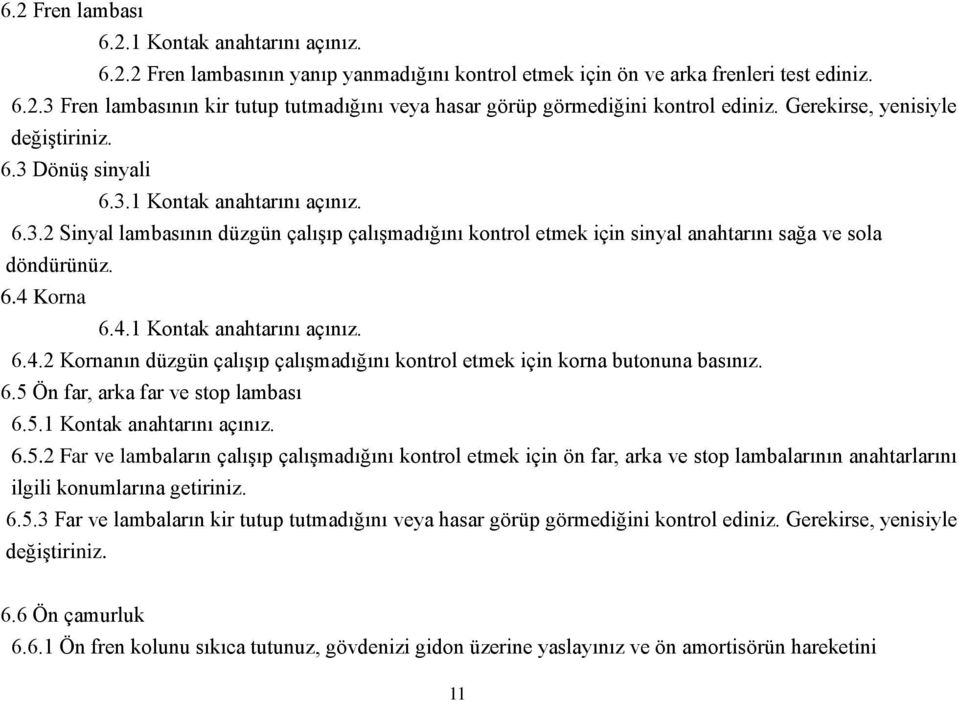 6.4 Korna 6.4.1 Kontak anahtarını açınız. 6.4.2 Kornanın düzgün çalıģıp çalıģmadığını kontrol etmek için korna butonuna basınız. 6.5 