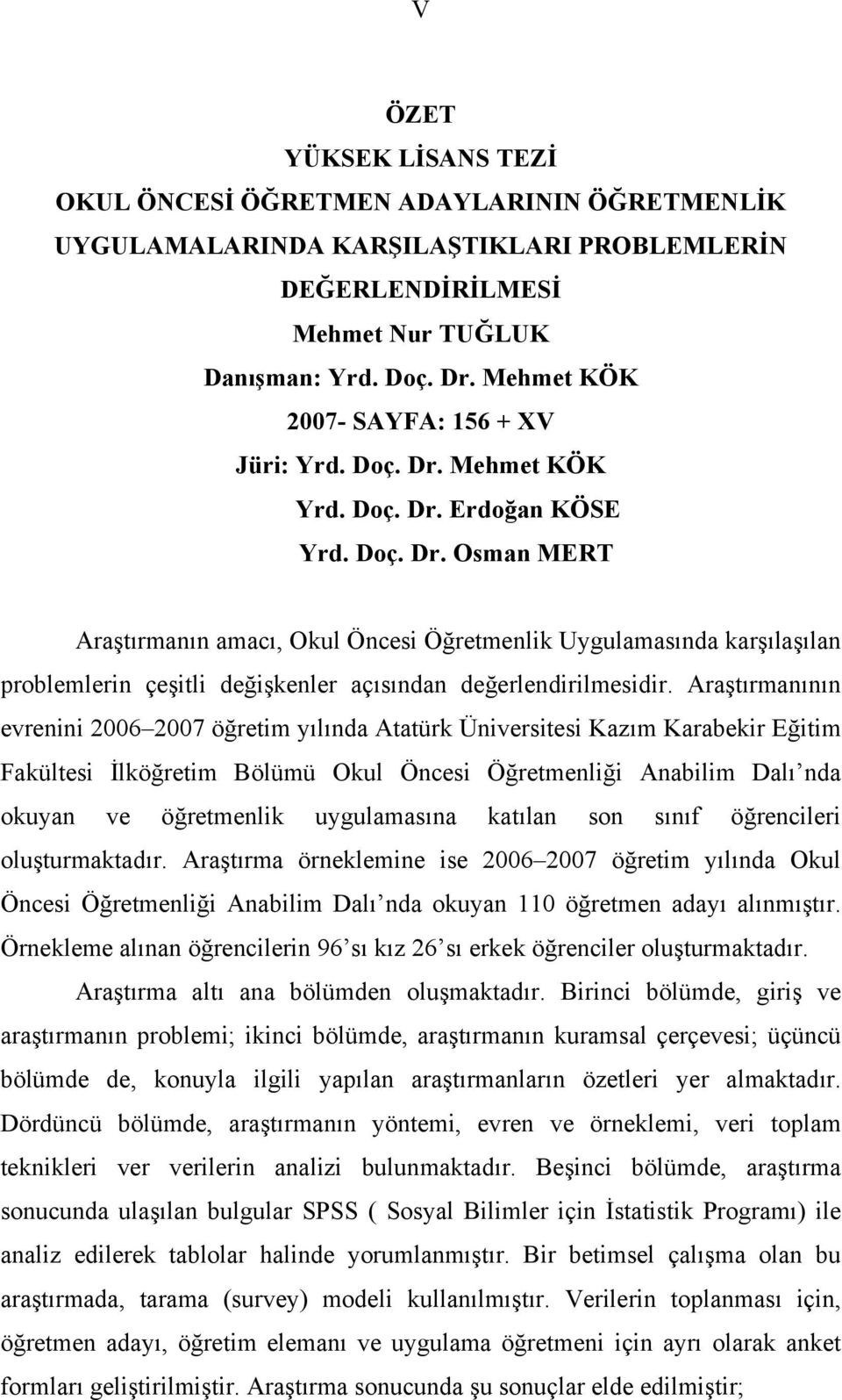 Araştırmanının evrenini 2006 2007 öğretim yılında Atatürk Üniversitesi Kazım Karabekir Eğitim Fakültesi İlköğretim Bölümü Okul Öncesi Öğretmenliği Anabilim Dalı nda okuyan ve öğretmenlik uygulamasına