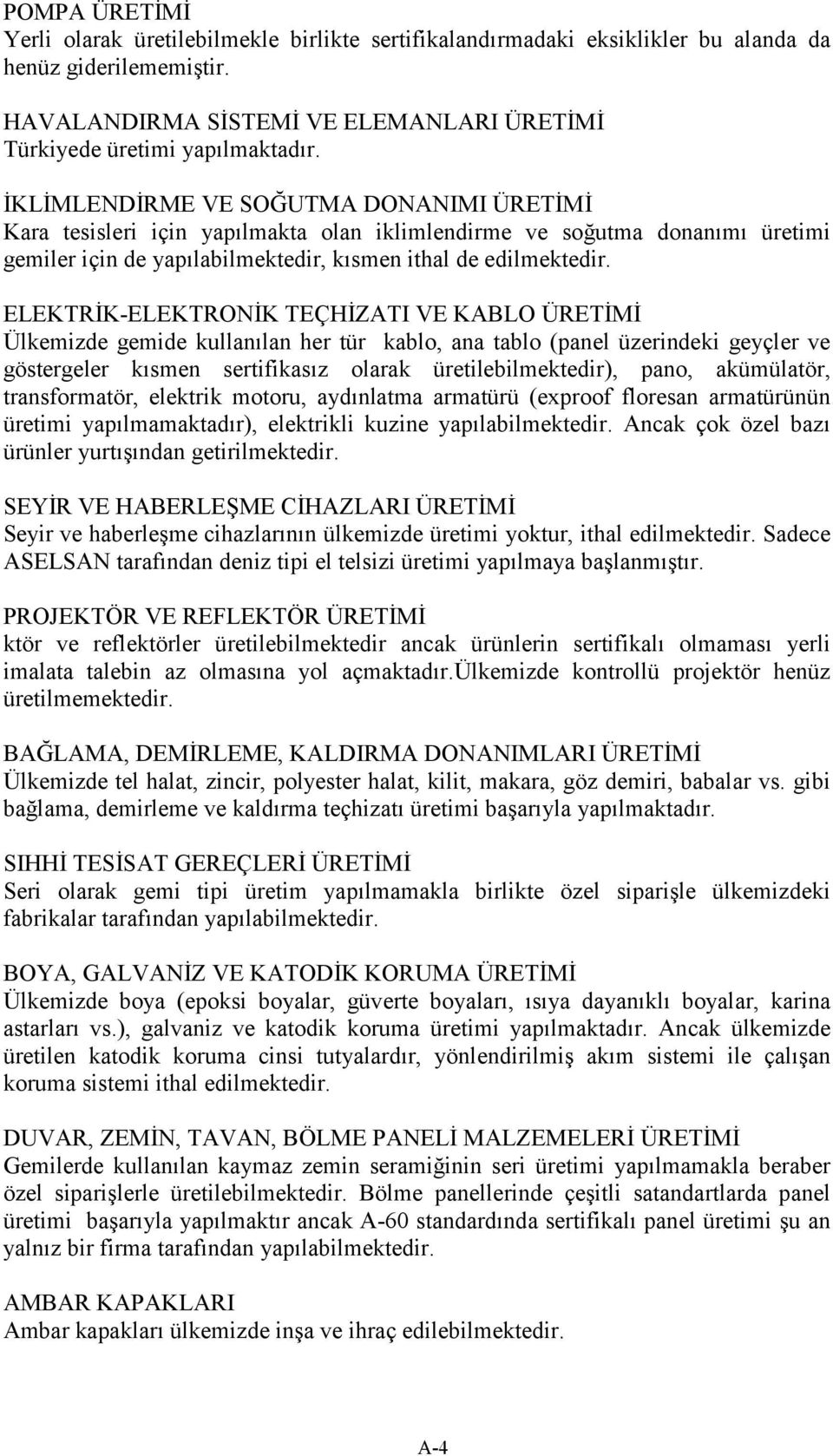 ELEKTRİK-ELEKTRONİK TEÇHİZATI VE KABLO ÜRETİMİ Ülkemizde gemide kullanılan her tür kablo, ana tablo (panel üzerindeki geyçler ve göstergeler kısmen sertifikasız olarak üretilebilmektedir), pano,