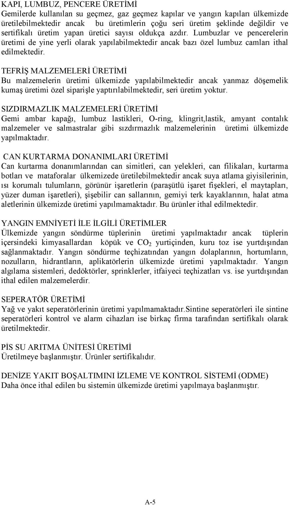 TEFRİŞ MALZEMELERİ ÜRETİMİ Bu malzemelerin üretimi ülkemizde yapılabilmektedir ancak yanmaz döşemelik kumaş üretimi özel siparişle yaptırılabilmektedir, seri üretim yoktur.