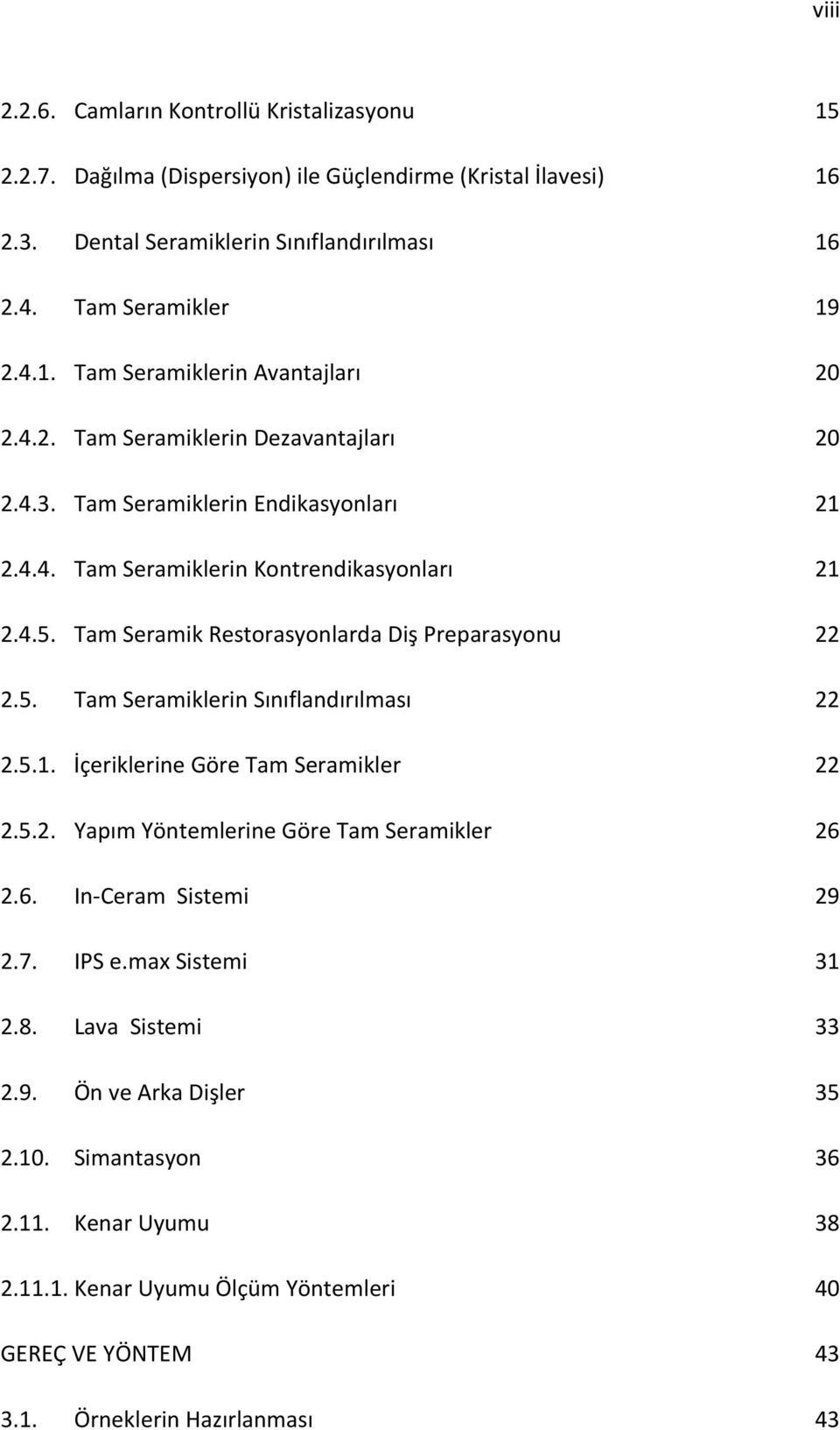 5.1. İçeriklerine Göre Tam Seramikler 22 2.5.2. Yapım Yöntemlerine Göre Tam Seramikler 26 2.6. In Ceram Sistemi 29 2.7. IPS e.max Sistemi 31 2.8. Lava Sistemi 33 2.9. Ön ve Arka Dişler 35 2.10.