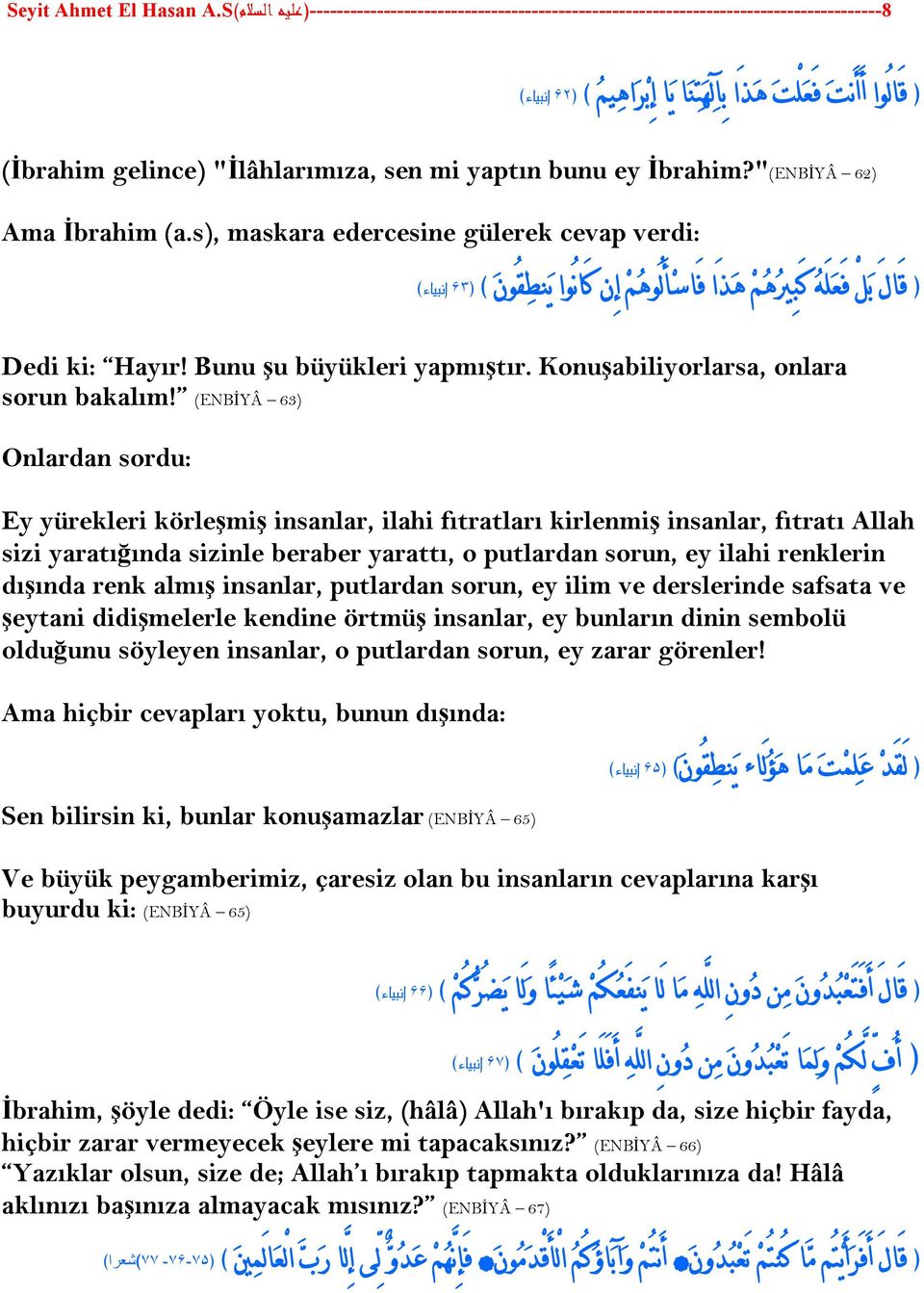 s), maskara edercesine gülerek cevap verdi: ۶٣ انبیاء ق ال ب ل ف ع ل ه ك ب ير ه م ه ذ ا ف اس ا ل وه م ا ن ك ان وا ي نط ق ون Dedi ki: Hayır! Bunu şu büyükleri yapmıştır.