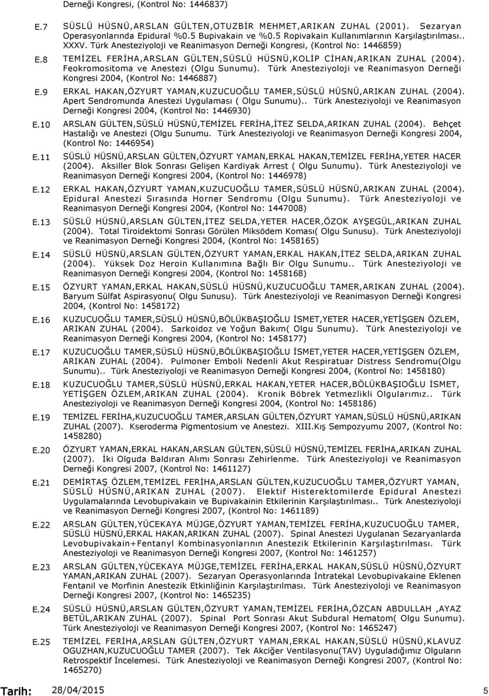 Türk Anesteziyoloji ve Reanimasyon Derneği Kongresi, (Kontrol No: 1446859) TEMİZEL FERİHA,ARSLAN GÜLTEN,SÜSLÜ HÜSNÜ,KOLİP CİHAN,ARIKAN ZUHAL (2004). Feokromositoma ve Anestezi (Olgu Sunumu).