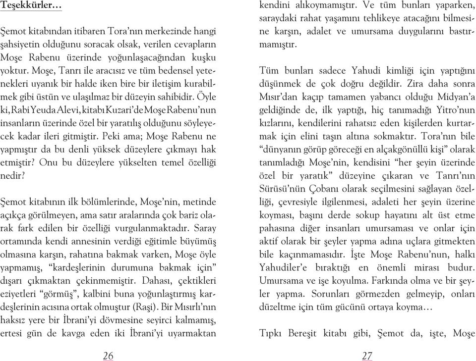 Öyle ki, Rabi Yeuda Alevi, kitabý Kuzari de Moþe Rabenu nun insanlarýn üzerinde özel bir yaratýlýþ olduðunu söyleyecek kadar ileri gitmiþtir.