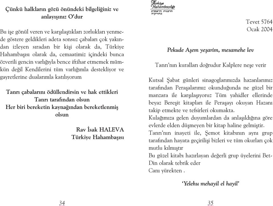 katýlýyorum Tanrý çabalarýný ödüllendirsin ve hak ettikleri Tanrý tarafýndan olsun Her biri bereketin kaynaðýndan bereketlenmiþ olsun Rav Ýsak HALEVA Türkiye Hahambaþýsý Pekude Aşem yeşarim, mesamehe