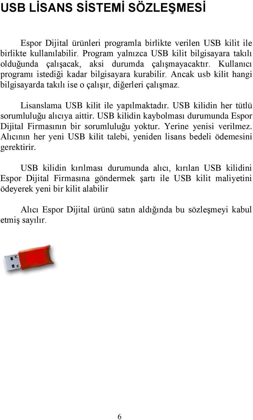 Ancak usb kilit hangi bilgisayarda takılı ise o çalışır, diğerleri çalışmaz. Lisanslama USB kilit ile yapılmaktadır. USB kilidin her tütlü sorumluluğu alıcıya aittir.